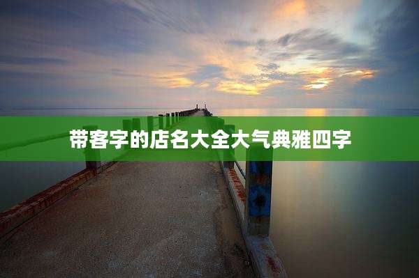 带客字的店名大全大气典雅四字