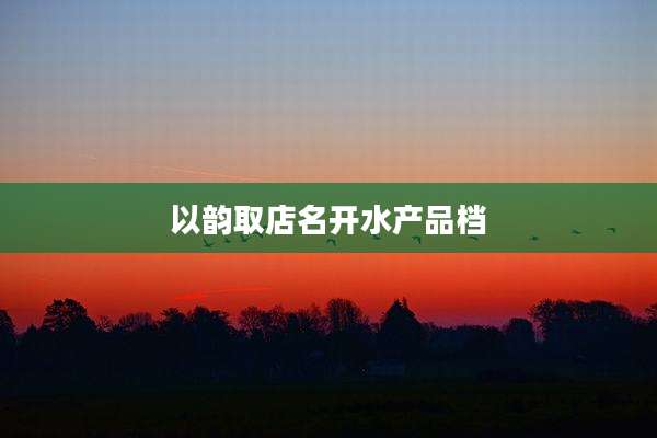以韵取店名开水产品档