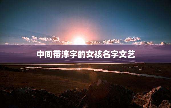 中间带淳字的女孩名字文艺