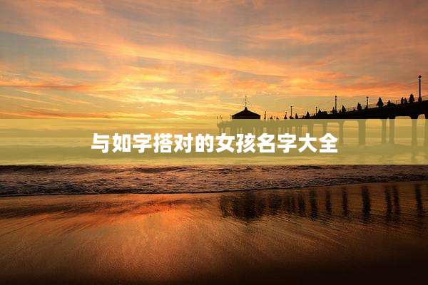 与如字搭对的女孩名字大全