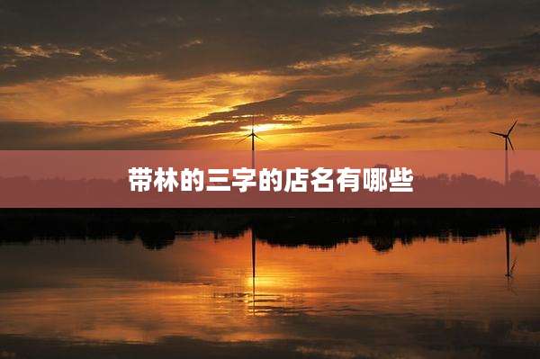 带林的三字的店名有哪些
