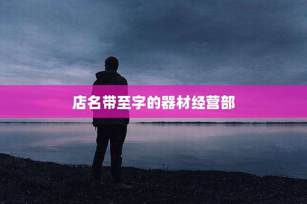 店名带至字的器材经营部