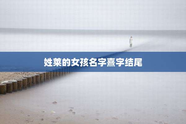 姓莱的女孩名字熹字结尾