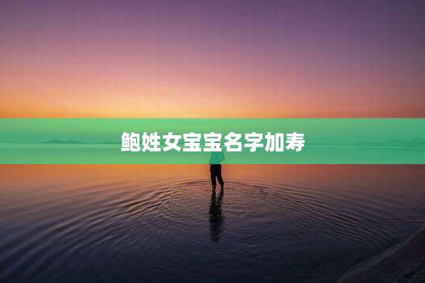 鲍姓女宝宝名字加寿