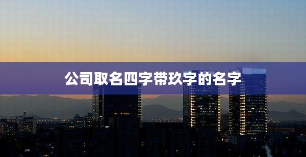 公司取名四字带玖字的名字
