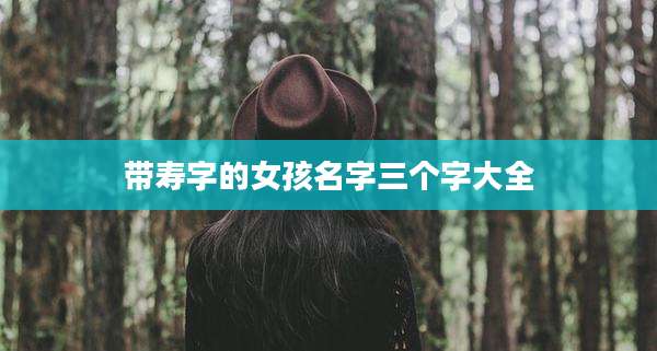 带寿字的女孩名字三个字大全