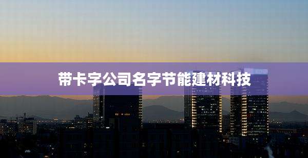 带卡字公司名字节能建材科技
