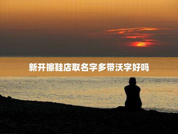 新开擦鞋店取名字多带沃字好吗