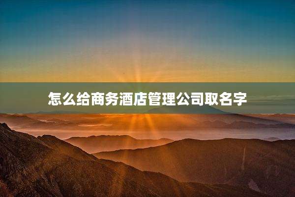 怎么给商务酒店管理公司取名字