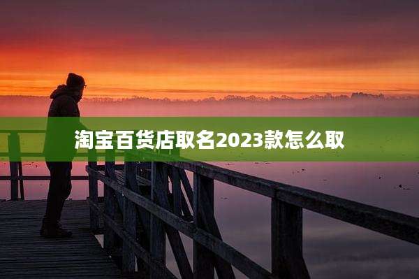 淘宝百货店取名2023款怎么取