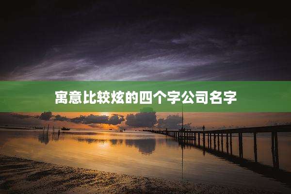 寓意比较炫的四个字公司名字
