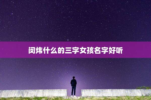 闵炜什么的三字女孩名字好听