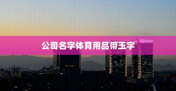公司名字体育用品带玉字