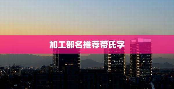 加工部名推荐带氏字