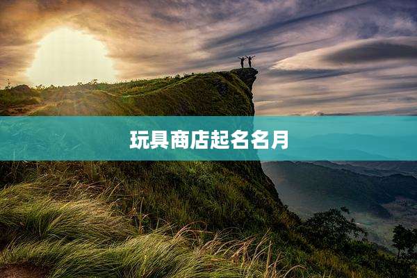 玩具商店起名名月