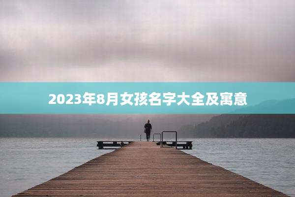 2023年8月女孩名字大全及寓意