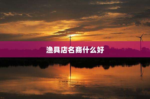 渔具店名商什么好