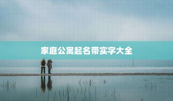 家庭公寓起名带实字大全
