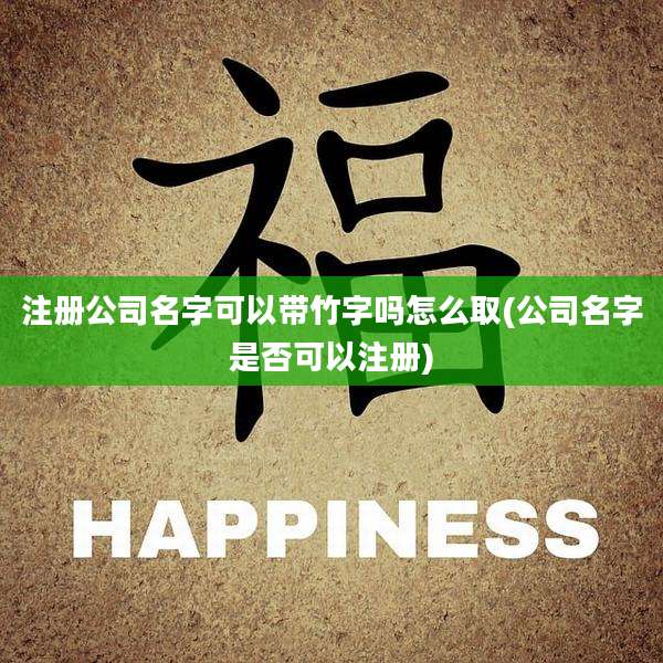 注册公司名字可以带竹字吗怎么取(公司名字是否可以注册)