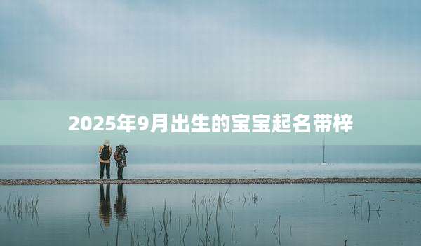 2025年9月出生的宝宝起名带梓