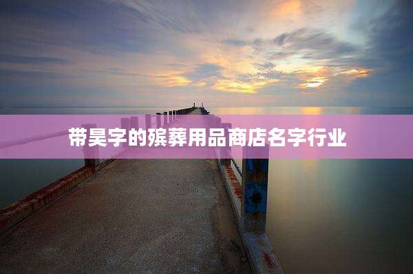 带昊字的殡葬用品商店名字行业