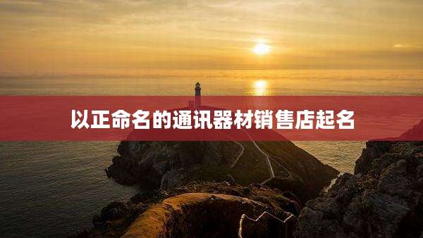 以正命名的通讯器材销售店起名