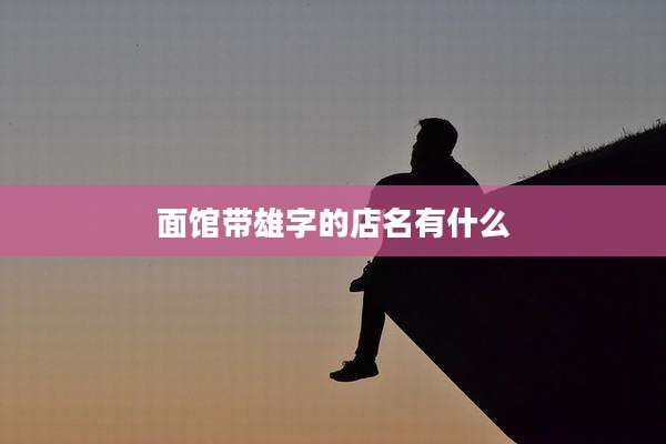 面馆带雄字的店名有什么