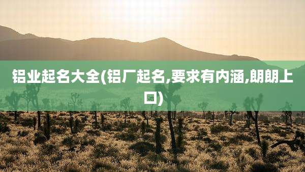 铝业起名大全(铝厂起名,要求有内涵,朗朗上口)