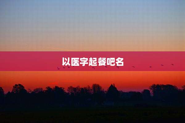 以医字起餐吧名