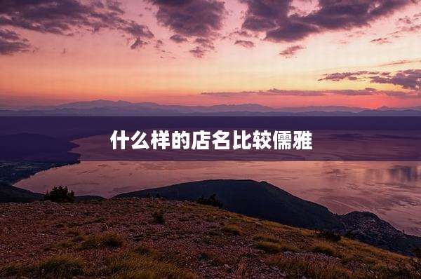 什么样的店名比较儒雅