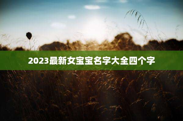 2023最新女宝宝名字大全四个字