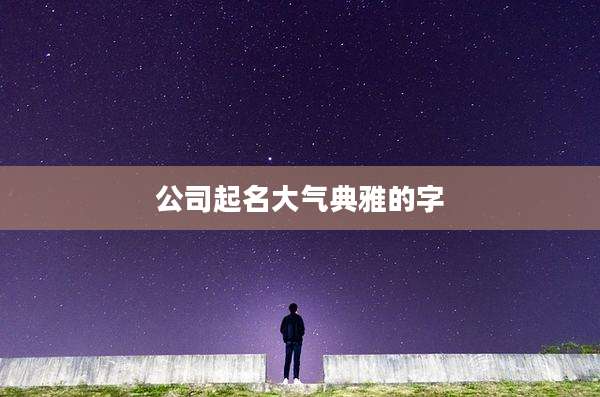 公司起名大气典雅的字