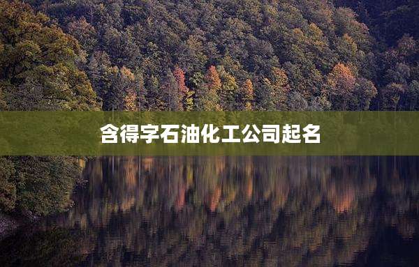 含得字石油化工公司起名