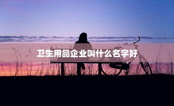 卫生用品企业叫什么名字好