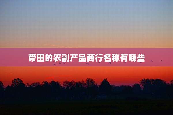 带田的农副产品商行名称有哪些