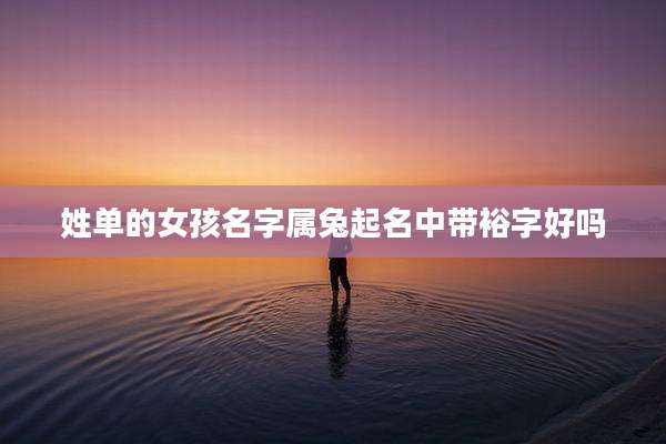 姓单的女孩名字属兔起名中带裕字好吗