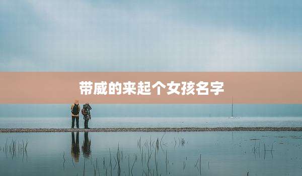 带威的来起个女孩名字