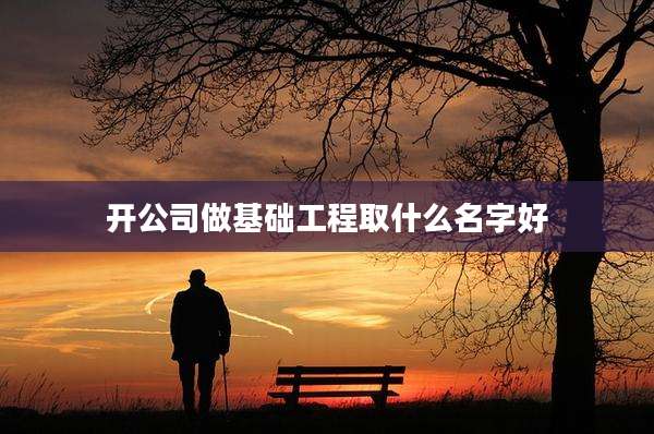 开公司做基础工程取什么名字好