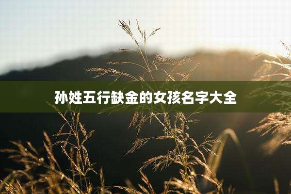 孙姓五行缺金的女孩名字大全
