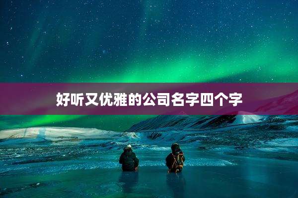 好听又优雅的公司名字四个字