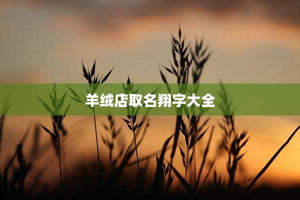 羊绒店取名翔字大全