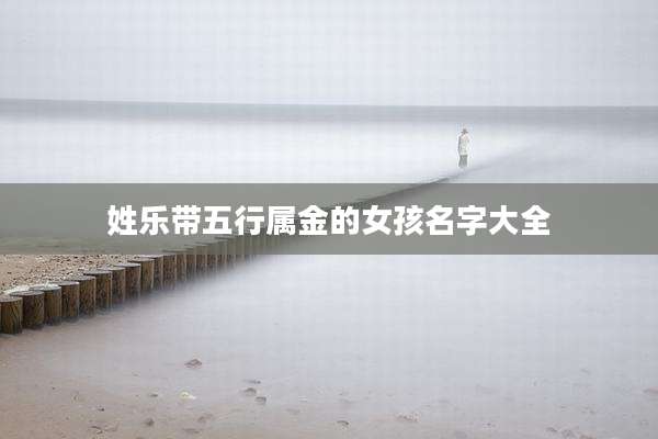 姓乐带五行属金的女孩名字大全