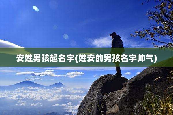 安姓男孩起名字(姓安的男孩名字帅气)
