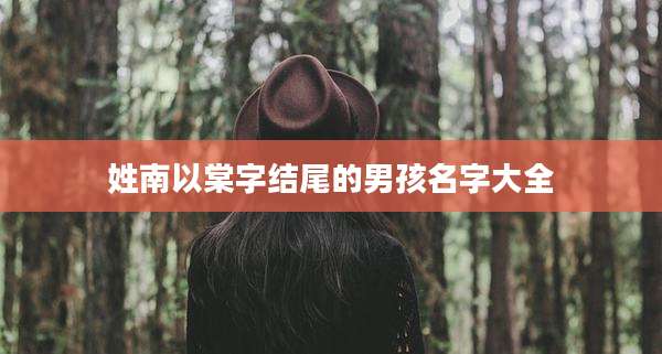 姓南以棠字结尾的男孩名字大全