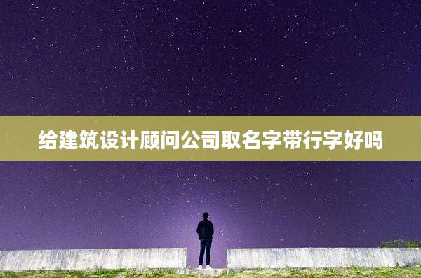 给建筑设计顾问公司取名字带行字好吗