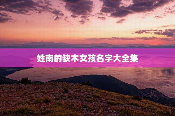 姓南的缺木女孩名字大全集