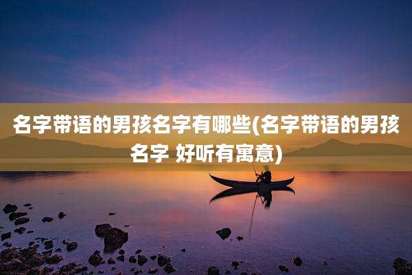 名字带语的男孩名字有哪些(名字带语的男孩名字 好听有寓意)