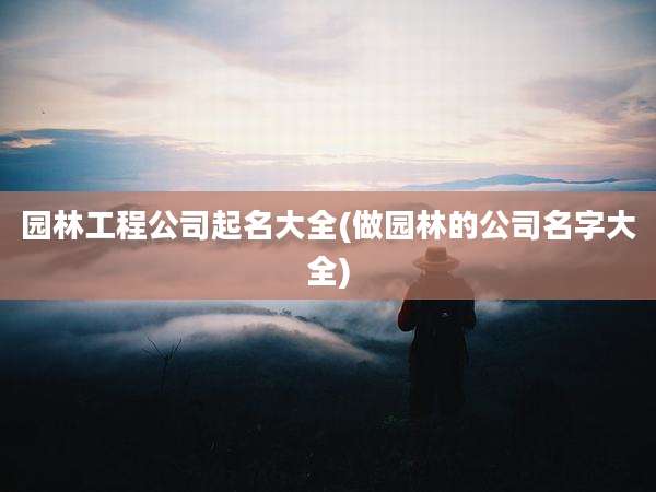 园林工程公司起名大全(做园林的公司名字大全)