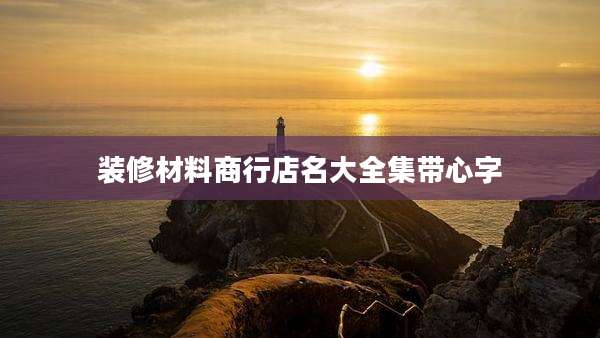 装修材料商行店名大全集带心字