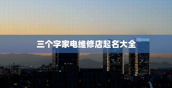 三个字家电维修店起名大全